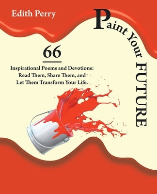 Paint Your Future: 66 Inspirational Poems and Devotions: Read Them, Share Them, and Let Them Transform Your Life. by Perry, Edith