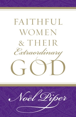 Faithful Women and Their Extraordinary God by Piper