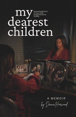My Dearest Children: A Memoir - Personal Reflections Inspired by Five Generations of Intergenerational Healing by Horwood, Danna
