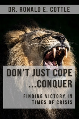Don't Just Cope... Conquer!: Finding Victory in Times of Crisis by Cottle, Ronald E.