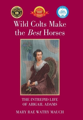 Wild Colts Make the Best Horses: The Intrepid Life of Abigail Adams by Mauch, Mary Rae Watry