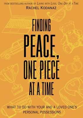 Finding Peace, One Piece at a Time: What to Do with Your and a Loved One's Personal Possessions by Kodanaz, Rachel