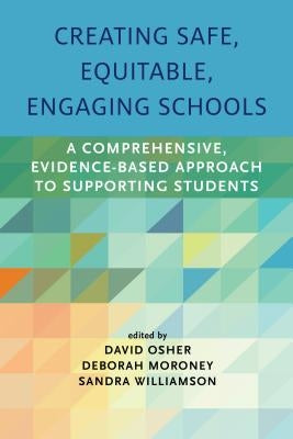Creating Safe, Equitable, Engaging Schools: A Comprehensive, Evidence-Based Approach to Supporting Students by Osher, David