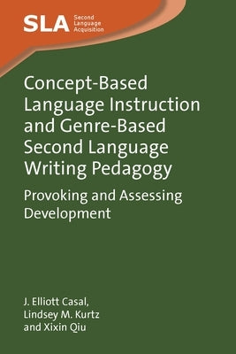 Concept-Based Language Instruction and Genre-Based Second Language Writing Pedagogy: Provoking and Assessing Development by Casal, J. Elliott