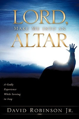 Lord, Make Me into an Altar by Robinson, David, Jr.