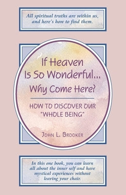 If Heaven Is So Wonderful ... Why Come Here? by Brooker, John L.