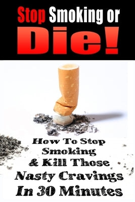 Stop Smoking or Die!: How to Stop Smoking and Kill Those Nasty Cravings In 30 Minutes by Gianetti, John