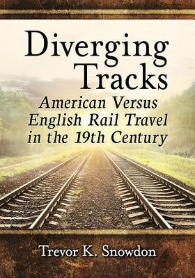Diverging Tracks: American Versus English Rail Travel in the 19th Century by Snowdon, Trevor K.