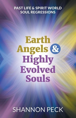 Earth Angels & Highly Evolved Souls: Past Life & Spirit World Soul Regressions by Peck, Shannon