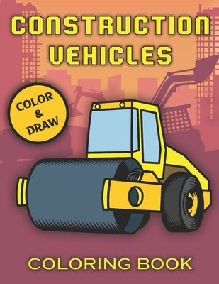 Construction Vehicles Coloring Book: For Kids, Relaxation & Fun, Tractors, Cranes, Diggers And More by Box, Golden