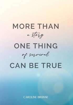 More Than One Thing Can Be True: A Story of Survival by Brunne, Caroline