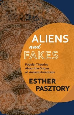 Aliens and Fakes: Popular Theories About the Origins of Ancient Americans by Pasztory, Esther
