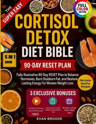 The Super Easy Cortisol Detox Diet Bible: Fully Illustrative 90-Day RESET Plan to Balance Hormones, Burn Stubborn Fat, and Restore Lasting Energy For by Brooke, Evan