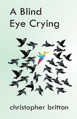 A Blind Eye Crying by Britton, Christopher