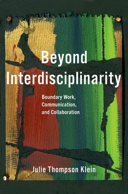 Beyond Interdisciplinarity: Boundary Work, Communication, and Collaboration by Klein, Julie Thompson