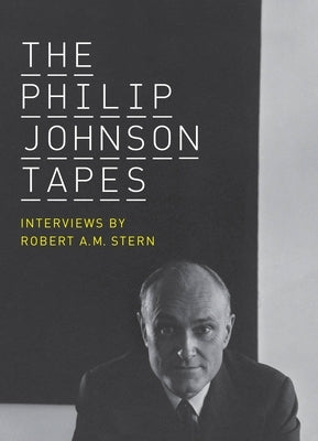 The Philip Johnson Tapes: Interviews by Robert A.M. Stern by Stern, Robert A. M.
