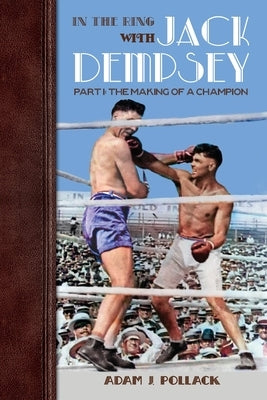 In the Ring With Jack Dempsey - Part I: The Making of a Champion by Pollack, Adam J.