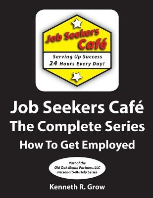 Job Seekers Cafe The Complete Series: How To Get Employed by Grow, Kenneth R.