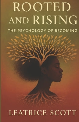Rooted and Rising: The Psychology of Becoming by Scott, Leatrice