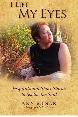 I Lift My Eyes: Inspirational Short Stories to Soothe the Soul by Miner, Kat