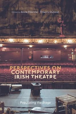 Perspectives on Contemporary Irish Theatre: Populating the Stage by Etienne, Anne