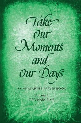Take Our Moments # 1: An Anabaptist Prayer Book: Ordinary Time by Nelson Gingerich, Barbara