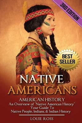 Native Americans: American History: An Overview of "Native American History" - Your Guide To Native People, Indians, & Indian History by Ross, Louie
