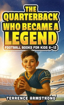 The Quarterback Who Became A Legend: Football Books For Kids 8-12 (Sports Chapter Books) by Armstrong, Terrence