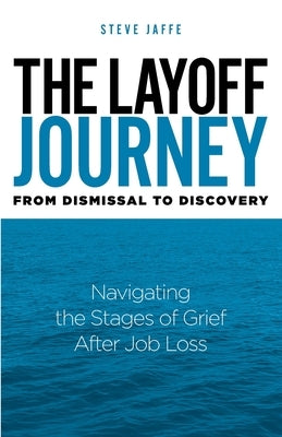 The Layoff Journey From Dismissal to Discovery: Navigating the Stages of Grief After Job Loss by Jaffe, Steve