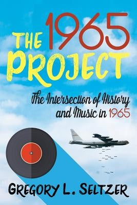 The 1965 Project: The Intersection of History and Music in 1965 by Seltzer, Gregory L.