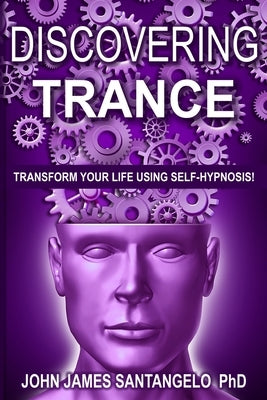 Discovering Trance: Transform Your Life Using Self-Hypnosis by Santangelo, John James