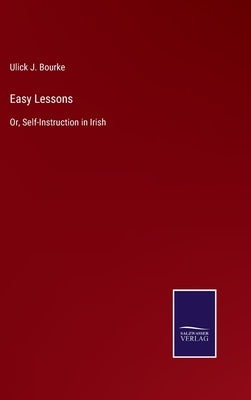 Easy Lessons: Or, Self-Instruction in Irish by Bourke, Ulick J.