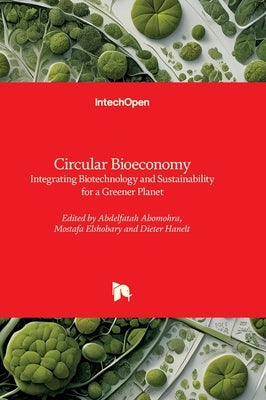 Circular Bioeconomy - Integrating Biotechnology and Sustainability for a Greener Planet: Integrating Biotechnology and Sustainability for a Greener Pl by Abomohra, Abdelfatah