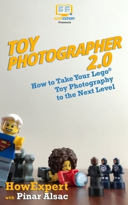 Toy Photographer 2.0: How to Take Your Lego Toy Photography to the Next Level by Alsac, Pinar