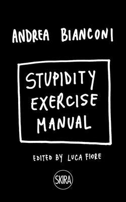 Andrea Bianconi: Stupidity Exercise Manual by Bianconi, Andrea