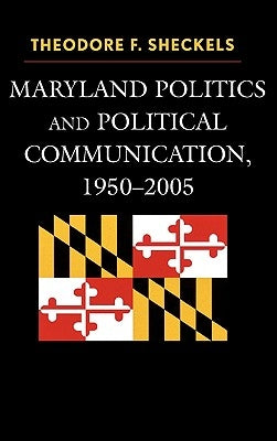 Maryland Politics and Political Communication, 1950-2005 by Sheckels, Theodore F.