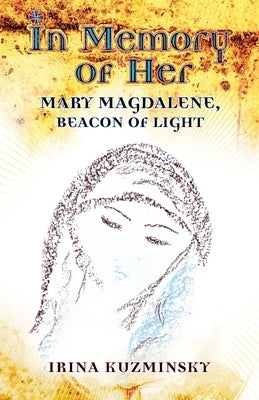 In Memory of Her: Mary Magdalene, Beacon of Light by Kuzminsky, Irina