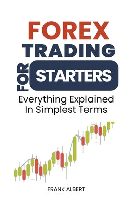 Forex Trading For Starters: Everything Explained In Simplest Terms by Albert, Frank