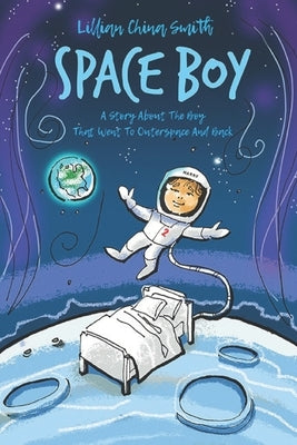 Space Boy: A Story About A Boy Who Went To Outer Space And Back by Smith, Lillian China