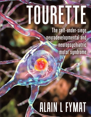 Tourette: The self-under-siege neurodevelopmental and neuropsychiatric motor syndrome by Fymat, Alain L.