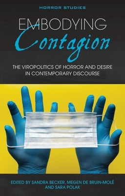 Embodying Contagion: The Viropolitics of Horror and Desire in Contemporary Discourse by Becker, Sandra