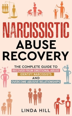 Narcissistic Abuse Recovery: The Complete Guide to Recover From Emotional Abuse, Identify Narcissists, and Overcome Abusive Relationships by Hill, Linda