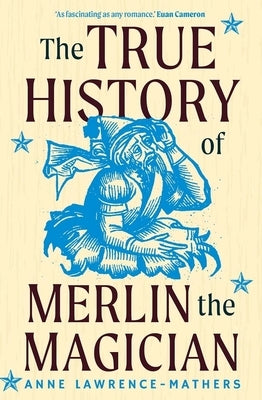 The True History of Merlin the Magician by Lawrence-Mathers, Anne