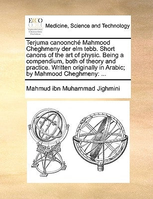 Terjuma Canoonch Mahmood Cheghmeny Der ELM Tebb. Short Canons of the Art of Physic. Being a Compendium, Both of Theory and Practice. Written Originall by Jighmini, Mahmud Ibn Muhammad