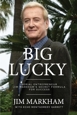 Big Lucky: Serial Entrepreneur Jim Markham's Secret Formula for Success by Markham, Jim