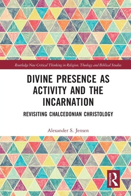 Divine Presence as Activity and the Incarnation: Revisiting Chalcedonian Christology by Jensen, Alexander S.