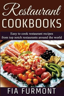 Restaurant Cookbooks: Easy To Cook Restaurant Recipes From Top Notch Restaurants Around The World by Furmont, Fia