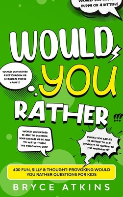 Would You Rather: 400 Fun, Silly & Thought-Provoking Would You Rather Questions for Kids. by Atkins, Bryce