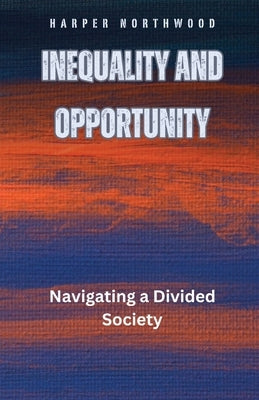 Inequality and Opportunity: Navigating a Divided Society by Northwood, Harper