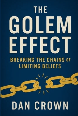 The Golem Effect: Breaking the Chains of Limiting Beliefs by Crown, Dan